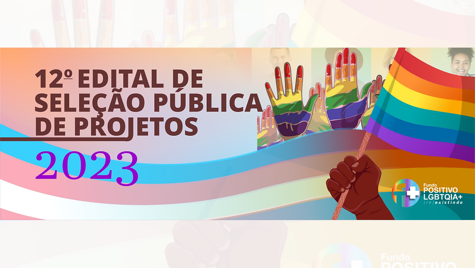 12º Edital Anual de Projetos do Fundo Positivo LGBTQIA+(Re)existindo