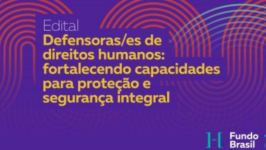 Edital Defendoras/es de Direitos Humanos: Fortalecendo Capacidades para Proteção e Segurança Integral, do Fundo Brasil
